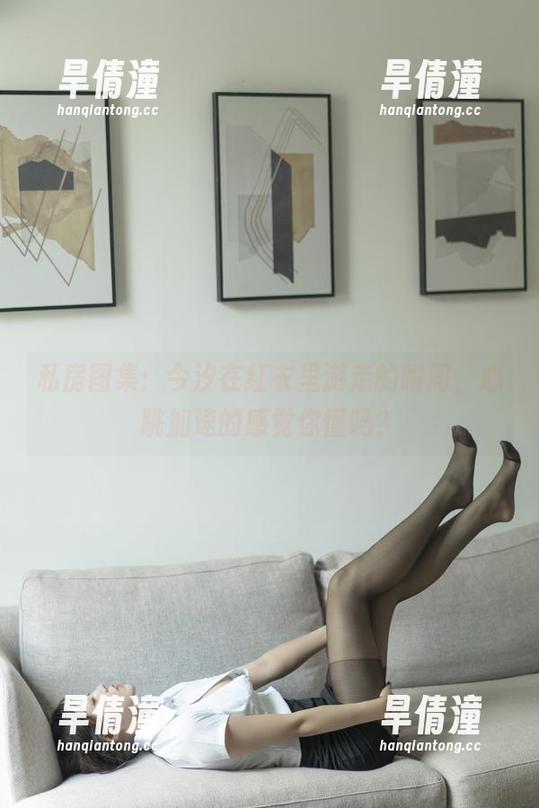 私房图集：今汐在红衣里游走的瞬间，心跳加速的感觉你懂吗？